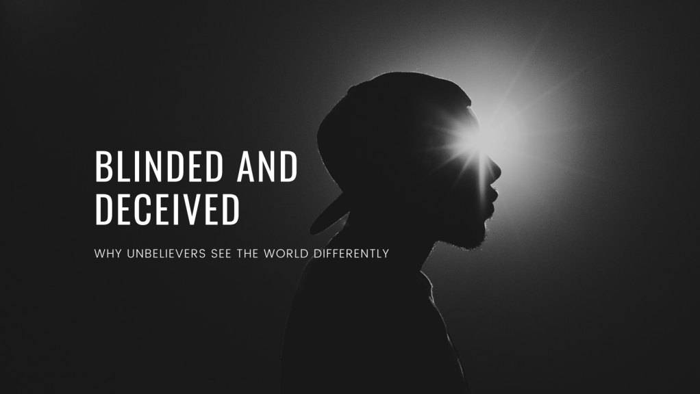Blinded and Deceived: A Theological Reflection on Why Unbelievers See the World&nbsp;Differently