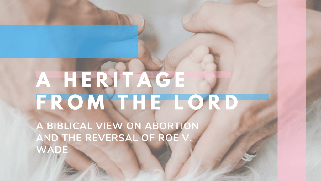 A Heritage of the Lord: A Biblical View on Abortion and the Reversal of Roe v.&nbsp;Wade
