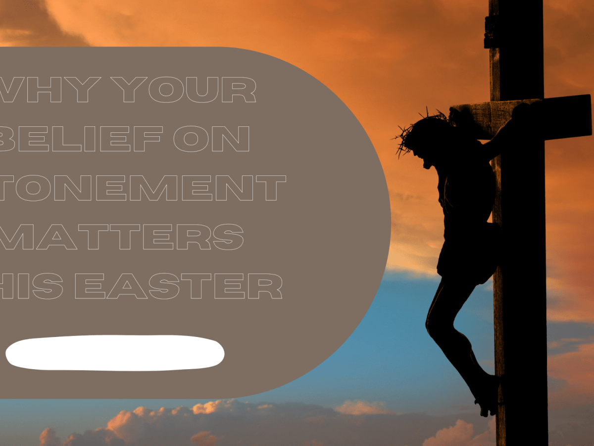 Why Your Belief on Atonement Matters this&nbsp;Easter